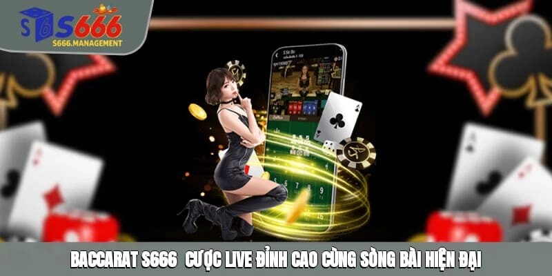 Baccarat S666 - Cược Live Đỉnh Cao Cùng Sòng Bài Hiện Đại