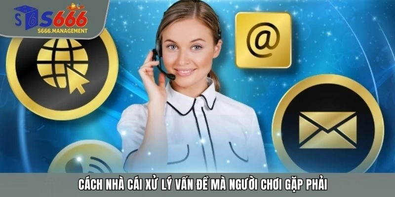 Cách nhà cái xử lý vấn đề mà người chơi gặp phải