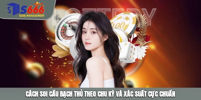 Cách soi cầu bạch thủ theo chu kỳ và xác suất cực chuẩn