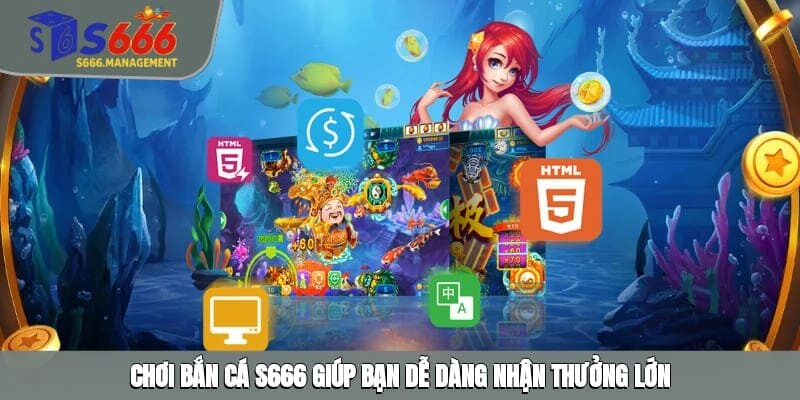 Chơi bắn cá S666 giúp bạn dễ dàng nhận thưởng lớn
