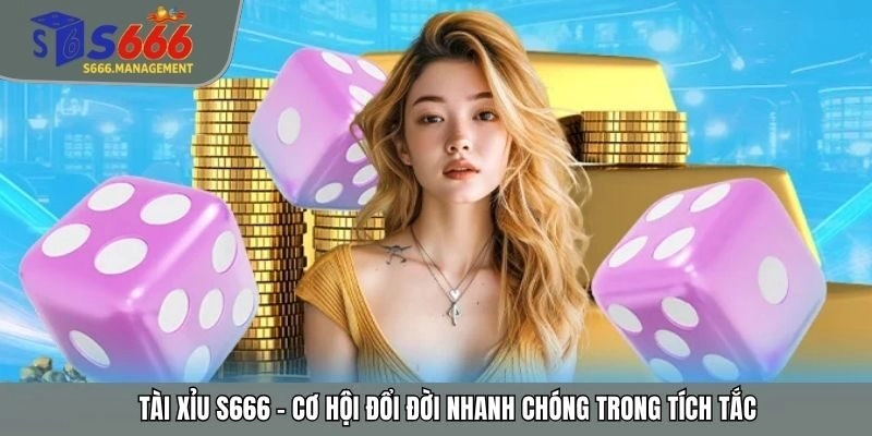 Tài Xỉu S666 - Cơ Hội Đổi Đời Nhanh Chóng Trong Tích Tắc