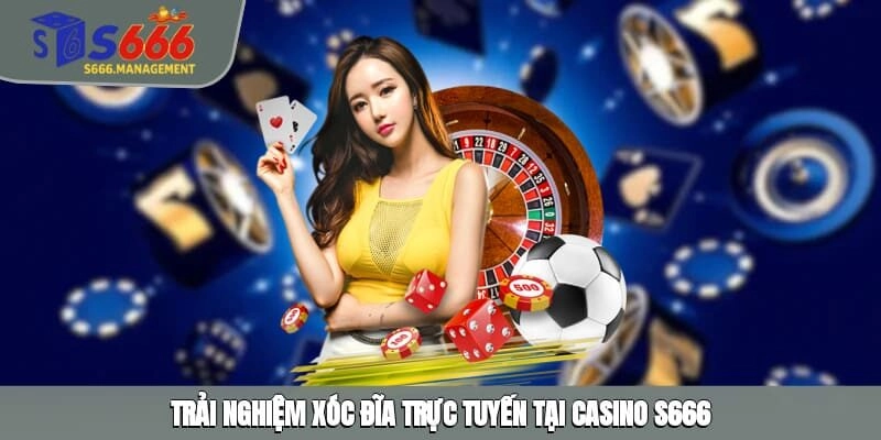 Trải nghiệm Xóc Đĩa trực tuyến tại Casino S666