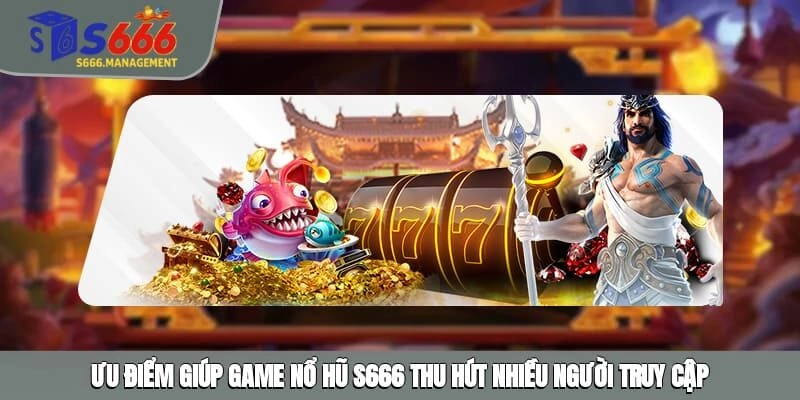 Ưu điểm giúp game nổ hũ S666 thu hút nhiều người truy cập